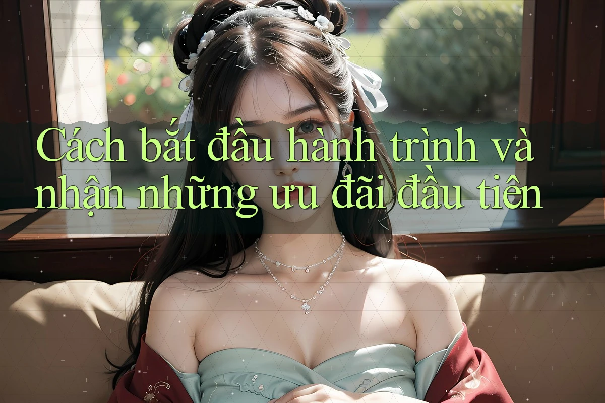 Cách bắt đầu hành trình và nhận những ưu đãi đầu tiên