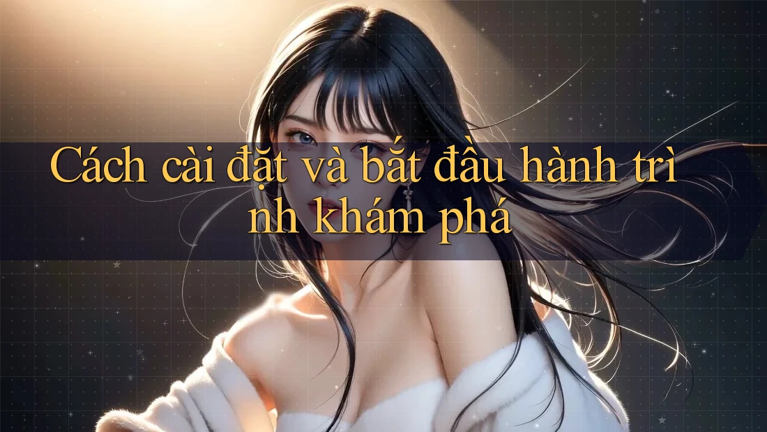 Cách cài đặt và bắt đầu hành trình khám phá Cách cài đặt và bắt đầu hành trình khám phá