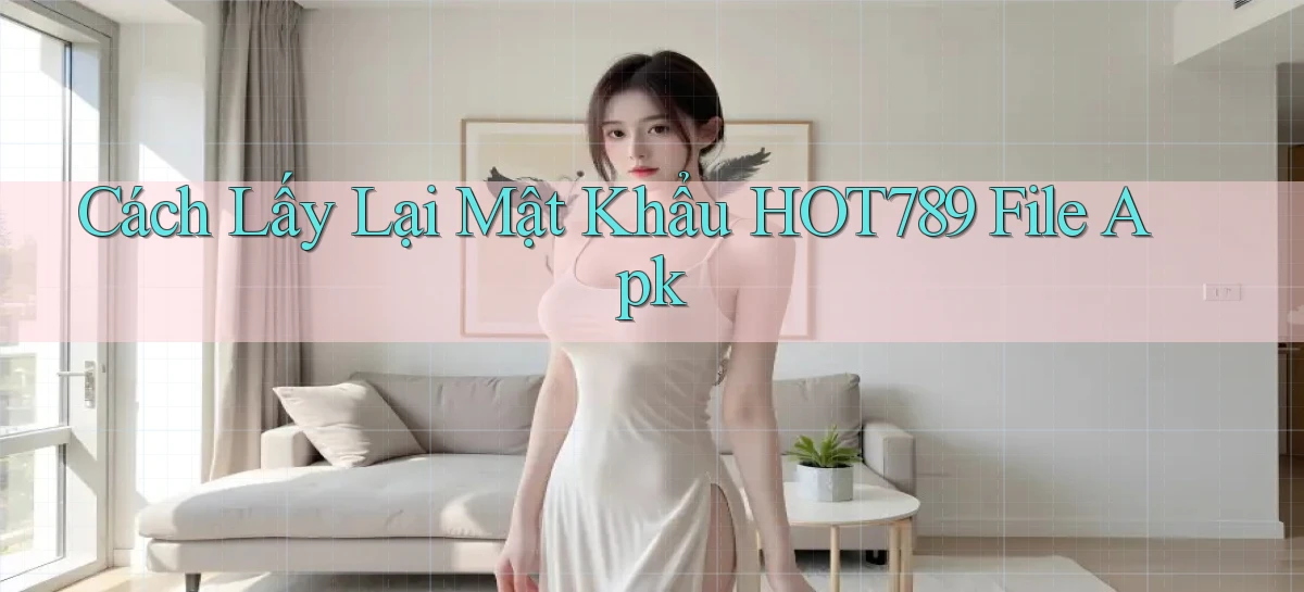 cách lấy lại mật khẩu hot789 file apk