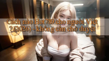 Cách nào Hot789 cho người Việt (2026)   không cần chờ duyệt