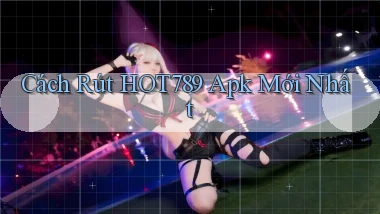cách rút hot789 apk mới nhất