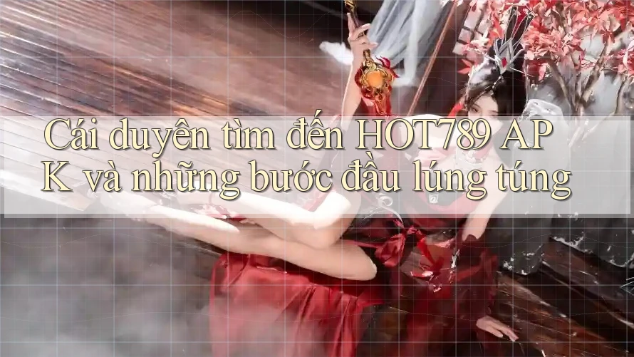Cái duyên tìm đến HOT789 APK và những bước đầu lúng túng