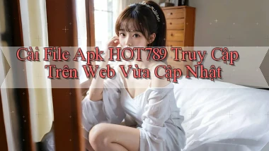 cài file apk hot789 truy cập trên web vừa cập nhật