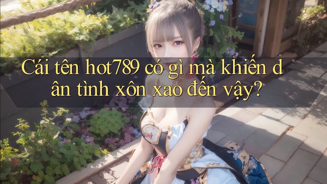 Cái tên hot789 có gì mà khiến dân tình xôn xao đến vậy? Cái tên hot789 có gì mà khiến dân tình xôn xao đến vậy?