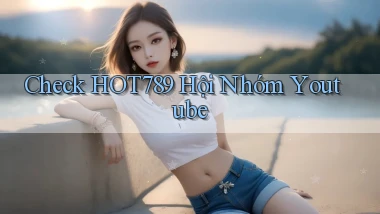 check hot789 hội nhóm youtube