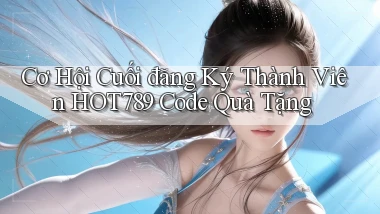 cơ hội cuối đăng ký thành viên hot789 code quà tặng