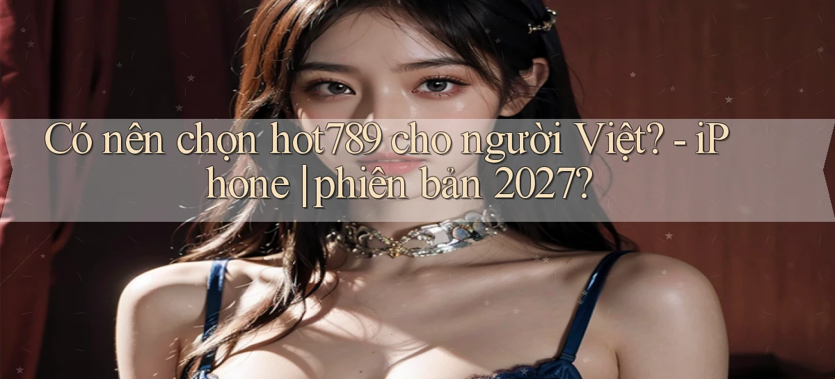 Có nên chọn hot789 cho người Việt   iPhone phiên bản 2027