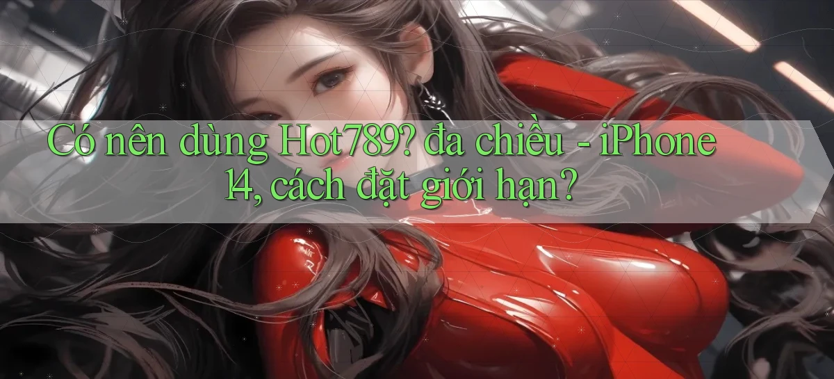 Có nên dùng Hot789 đa chiều   iPhone 14, cách đặt giới hạn