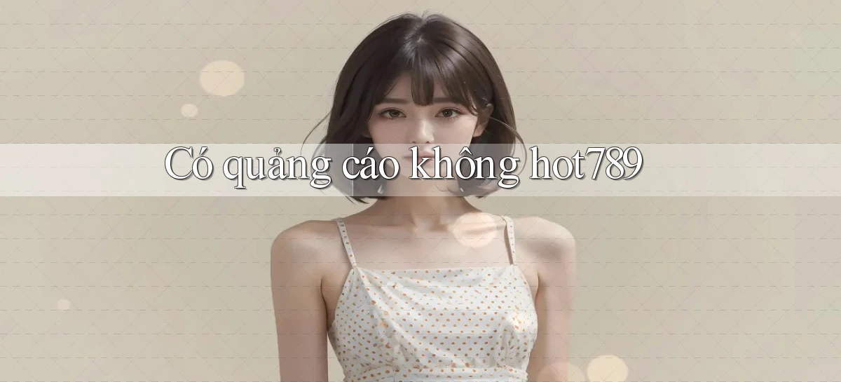 Có quảng cáo không hot789