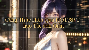 công thức hiệu quả hot789 thao tác đơn giản