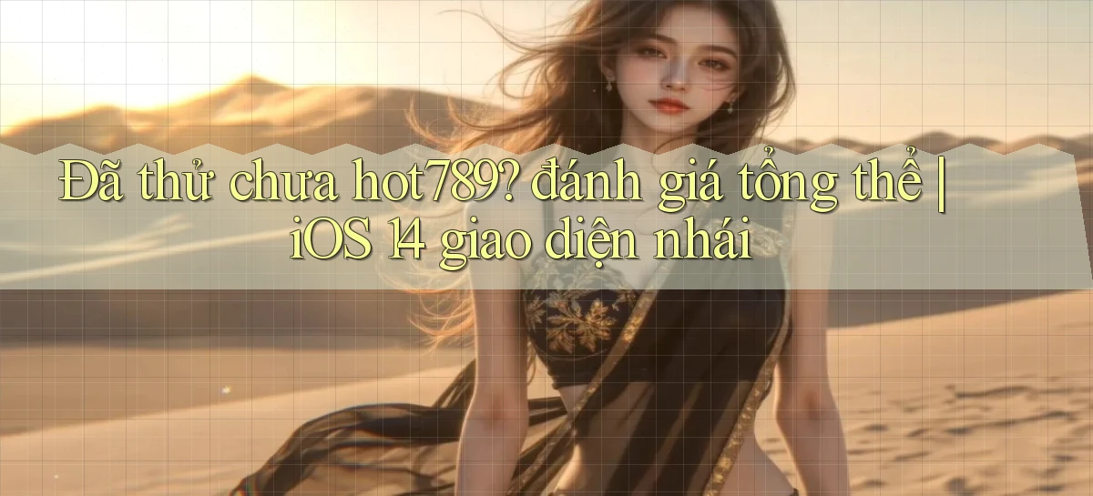 Đã thử chưa hot789 đánh giá tổng thể iOS 14 giao diện nhái