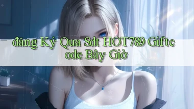 đăng ký qua sdt hot789 giftcode bây giờ