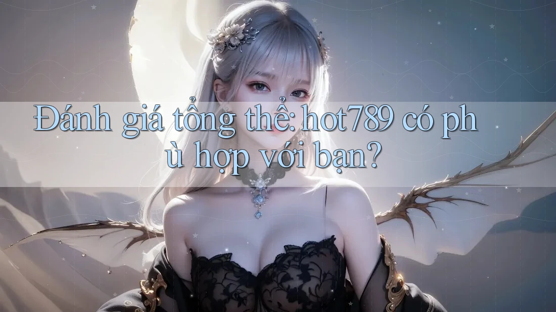 Đánh giá tổng thể: hot789 có phù hợp với bạn? Đánh giá tổng thể: hot789 có phù hợp với bạn?