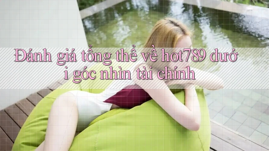 Đánh giá tổng thể về hot789 dưới góc nhìn tài chính Đánh giá tổng thể về hot789 dưới góc nhìn tài chính