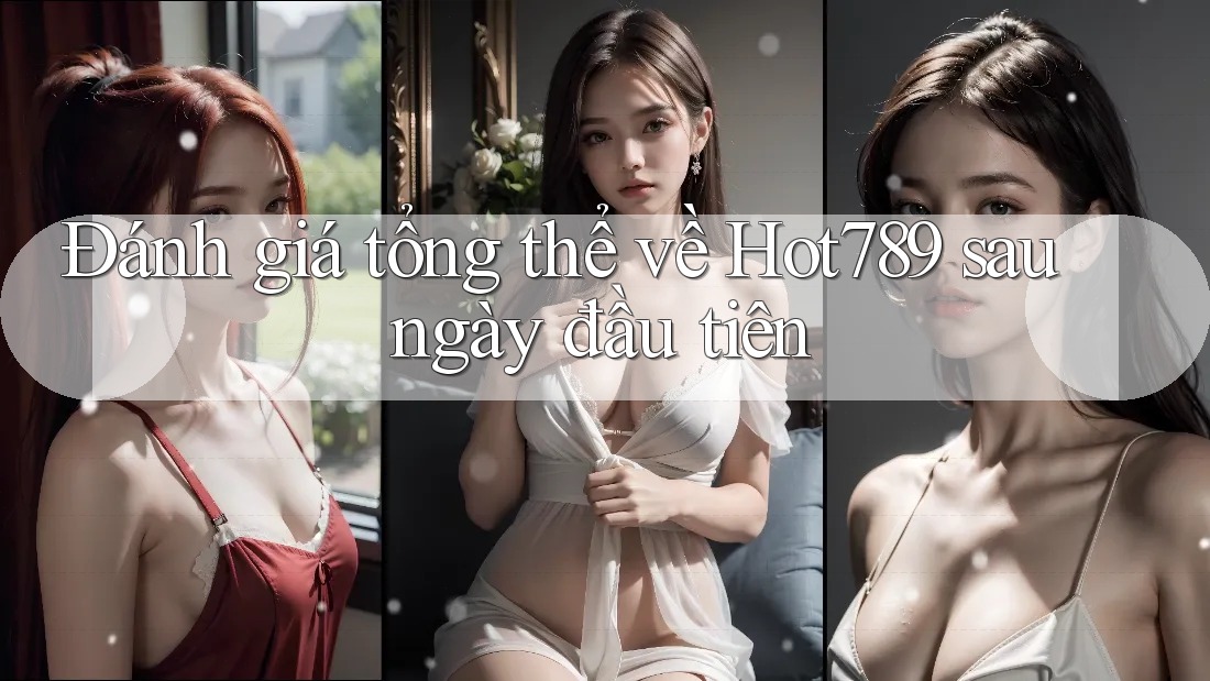 Đánh giá tổng thể về Hot789 sau ngày đầu tiên Đánh giá tổng thể về Hot789 sau ngày đầu tiên