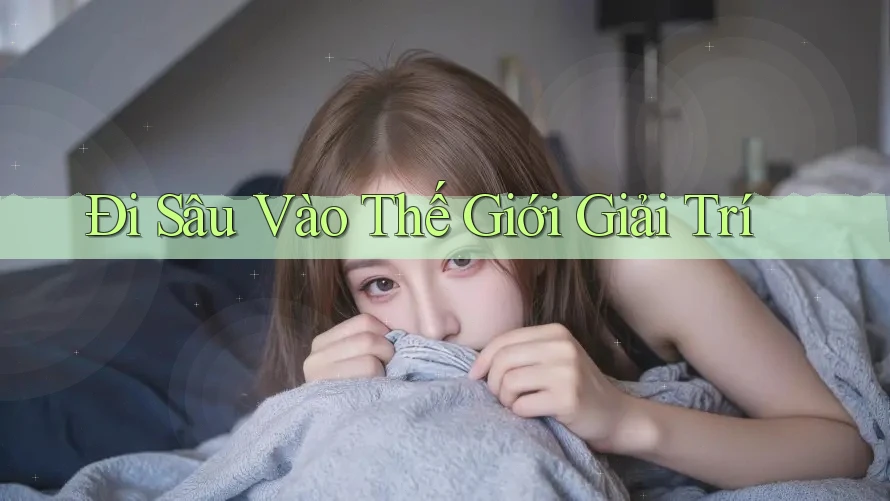 Đi Sâu Vào Thế Giới Giải Trí