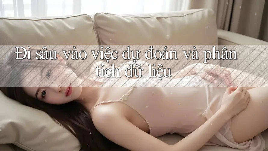 Đi sâu vào việc dự đoán và phân tích dữ liệu Đi sâu vào việc dự đoán và phân tích dữ liệu