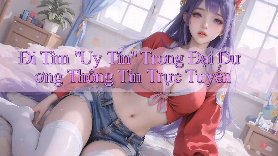 Đi Tìm “Uy Tín” Trong Đại Dương Thông Tin Trực Tuyến Đi Tìm “Uy Tín” Trong Đại Dương Thông Tin Trực Tuyến
