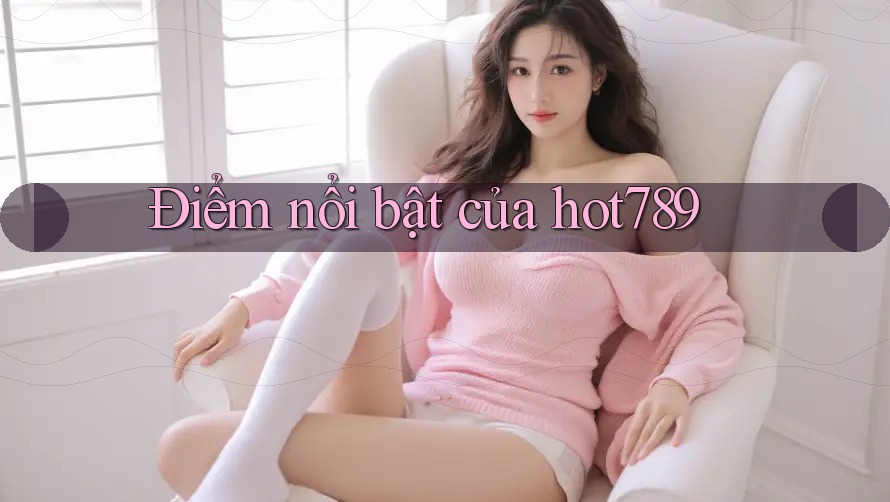 Điểm nổi bật của hot789 Điểm nổi bật của hot789