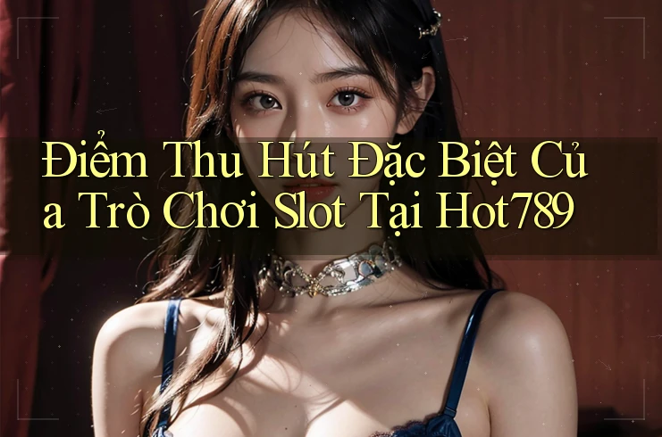 Điểm Thu Hút Đặc Biệt Của Trò Chơi Slot Tại Hot789 Điểm Thu Hút Đặc Biệt Của Trò Chơi Slot Tại Hot789