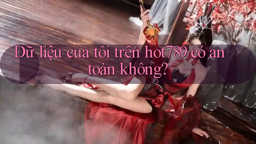 Dữ liệu của tôi trên hot789 có an toàn không?