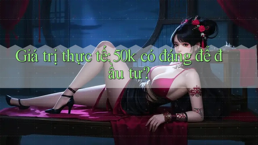 Giá trị thực tế: 50k có đáng để đầu tư? Giá trị thực tế: 50k có đáng để đầu tư?