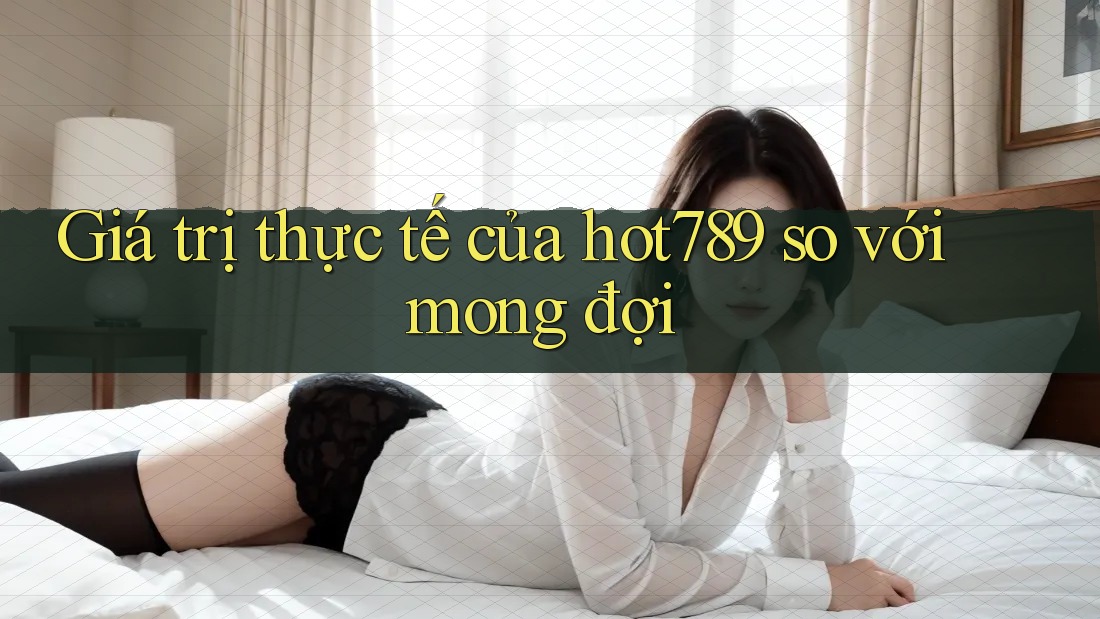 Giá trị thực tế của hot789 so với mong đợi Giá trị thực tế của hot789 so với mong đợi
