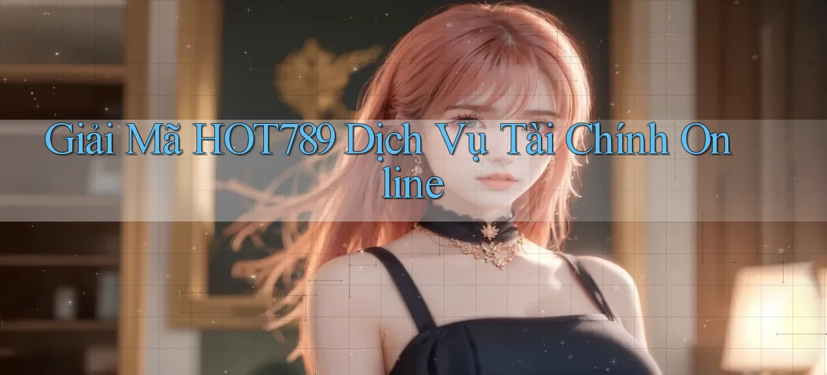 giải mã hot789 dịch vụ tài chính online