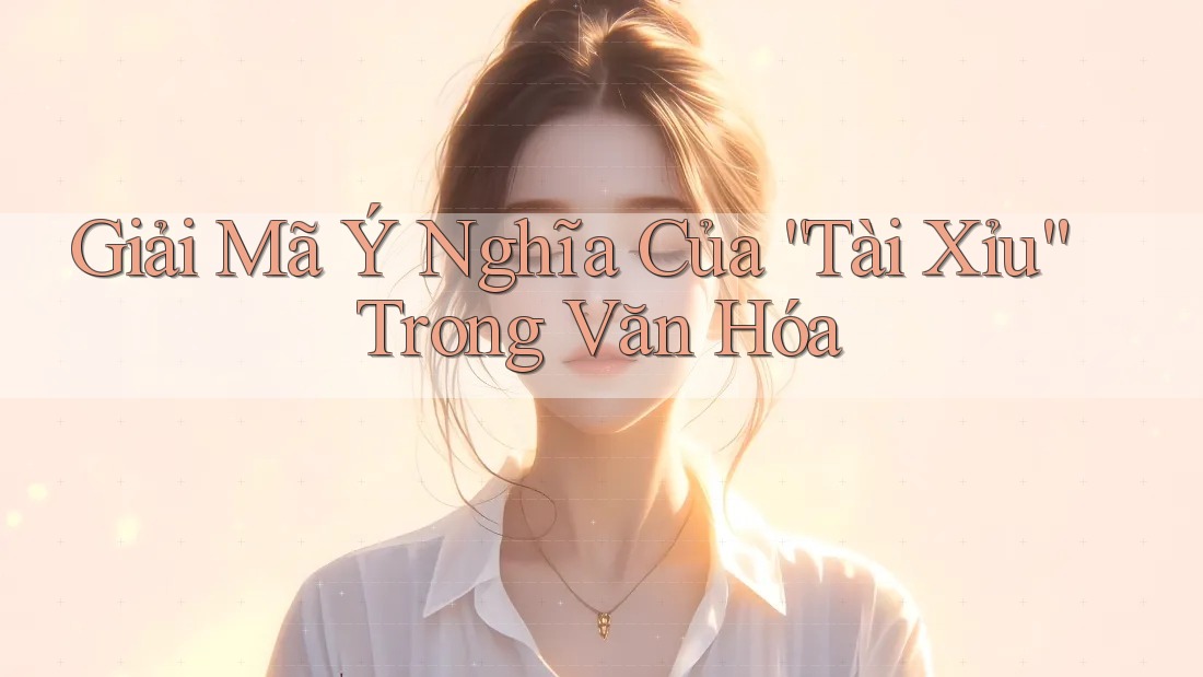 Giải Mã Ý Nghĩa Của “Tài Xỉu” Trong Văn Hóa