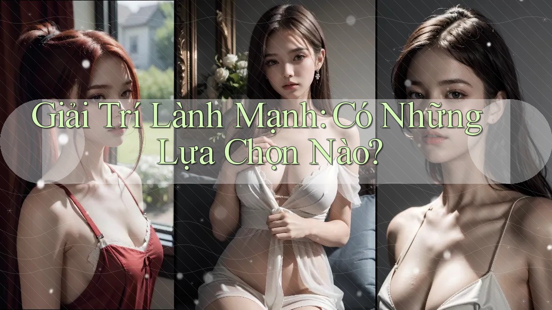 Giải Trí Lành Mạnh: Có Những Lựa Chọn Nào? Giải Trí Lành Mạnh: Có Những Lựa Chọn Nào?