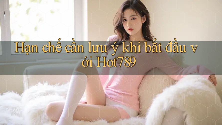 Hạn chế cần lưu ý khi bắt đầu với Hot789 Hạn chế cần lưu ý khi bắt đầu với Hot789