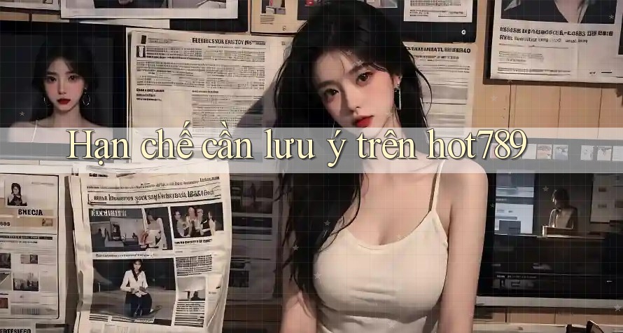 Hạn chế cần lưu ý trên hot789 Hạn chế cần lưu ý trên hot789