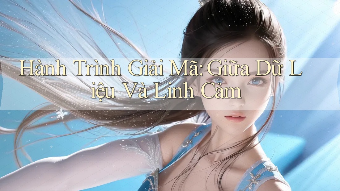 Hành Trình Giải Mã: Giữa Dữ Liệu Và Linh Cảm Hành Trình Giải Mã: Giữa Dữ Liệu Và Linh Cảm