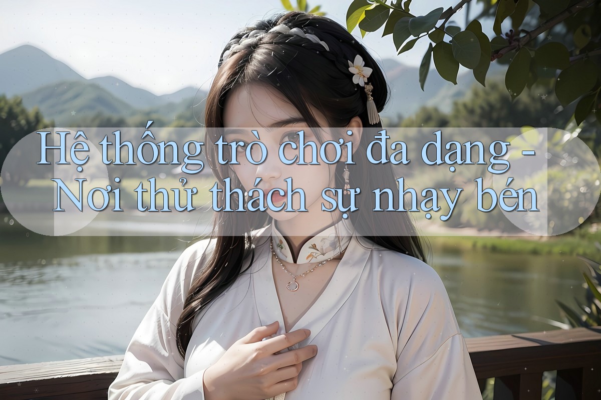 Hệ thống trò chơi đa dạng - Nơi thử thách sự nhạy bén
