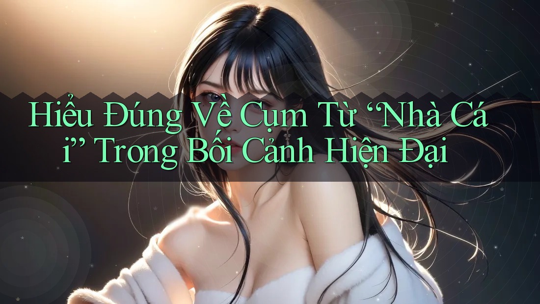 Hiểu Đúng Về Cụm Từ “Nhà Cái” Trong Bối Cảnh Hiện Đại Hiểu Đúng Về Cụm Từ “Nhà Cái” Trong Bối Cảnh Hiện Đại