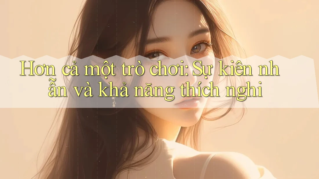 Hơn cả một trò chơi: Sự kiên nhẫn và khả năng thích nghi Hơn cả một trò chơi: Sự kiên nhẫn và khả năng thích nghi