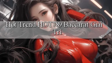 hot trend hot789 baccarat giải trí