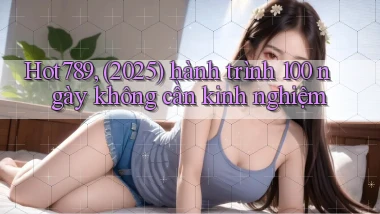 Hot789, (2025) hành trình 100 ngày không cần kinh nghiệm