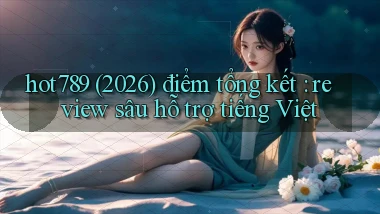 hot789 (2026) điểm tổng kết review sâu hỗ trợ tiếng Việt