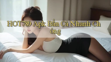 hot789  apk bắn cá nhanh chóng