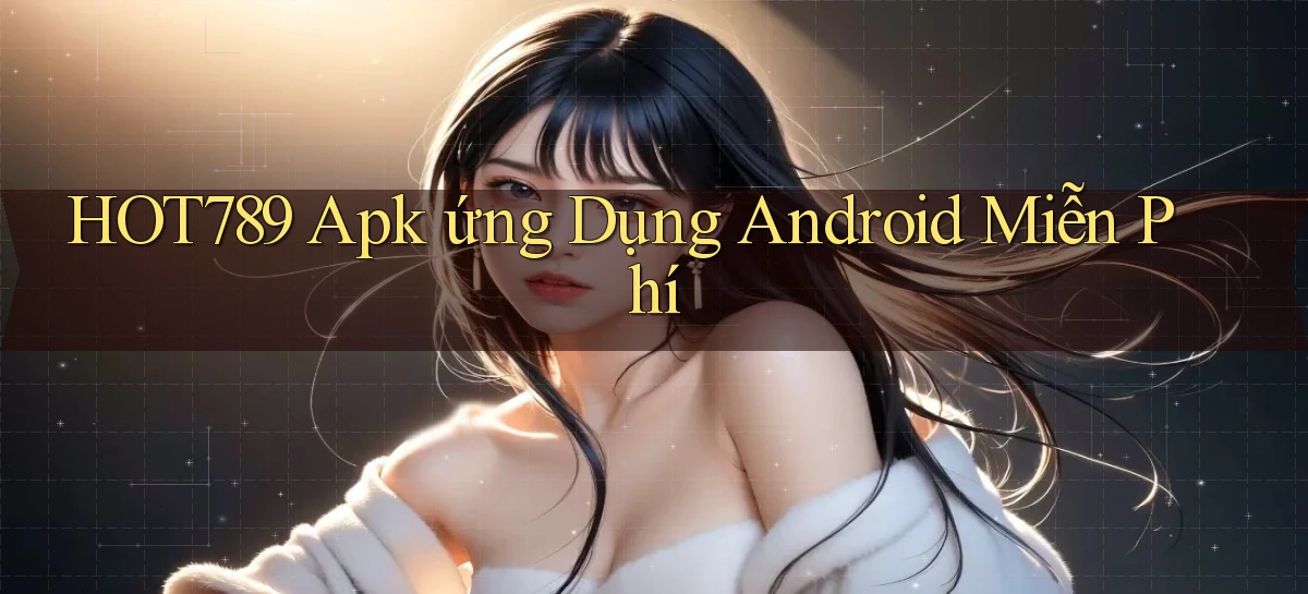 hot789  apk ứng dụng android miễn phí