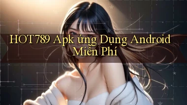 hot789  apk ứng dụng android miễn phí