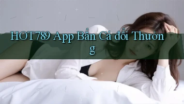 hot789 app bắn cá đổi thưởng