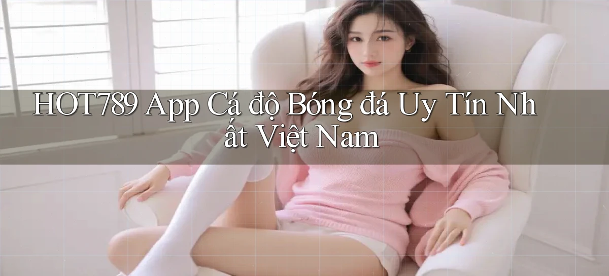 hot789 app cá độ bóng đá uy tín nhất việt nam