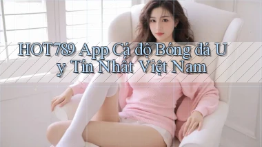 hot789 app cá độ bóng đá uy tín nhất việt nam