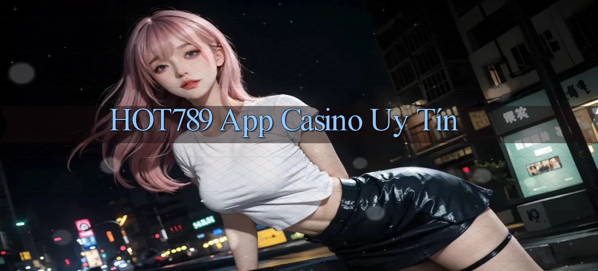 hot789 app casino uy tín