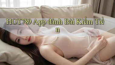 hot789 app đánh bài kiếm tiền