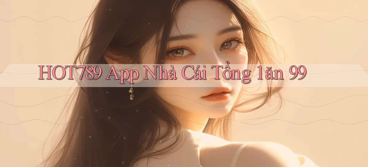 hot789 app nhà cái tổng 1 ăn 99