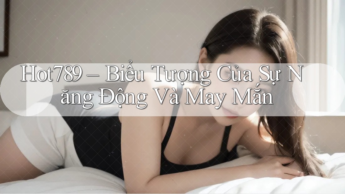 Hot789 – Biểu Tượng Của Sự Năng Động Và May Mắn Hot789 – Biểu Tượng Của Sự Năng Động Và May Mắn