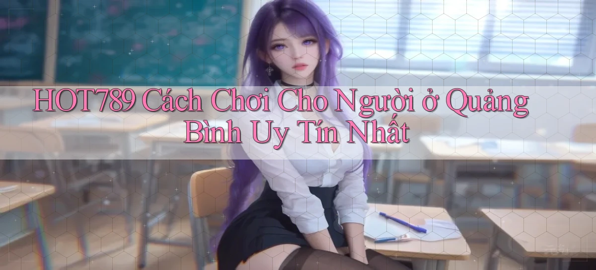 hot789 cách chơi cho người ở Quảng Bình uy tín nhất